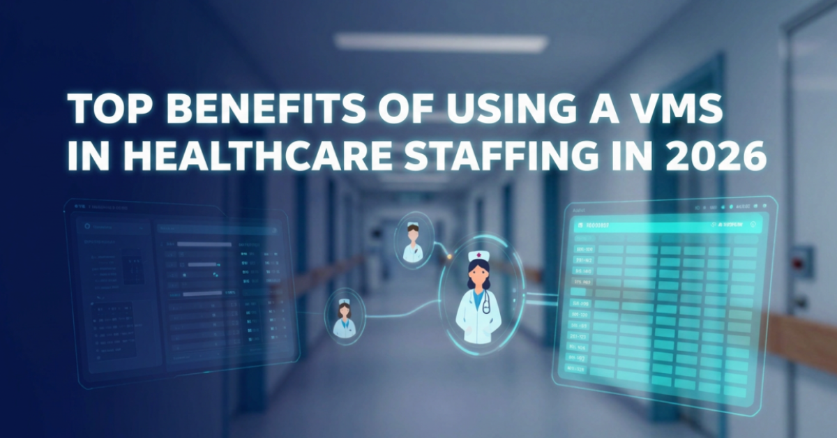 Top Benefits of Using a VMS in Healthcare Staffing in 2026